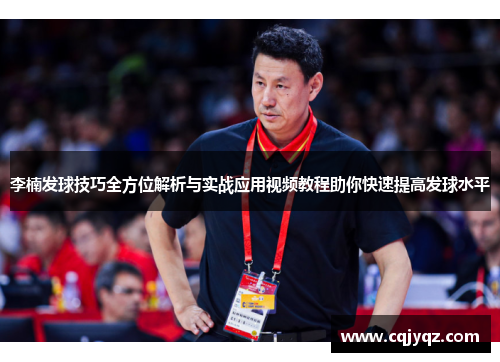 李楠发球技巧全方位解析与实战应用视频教程助你快速提高发球水平