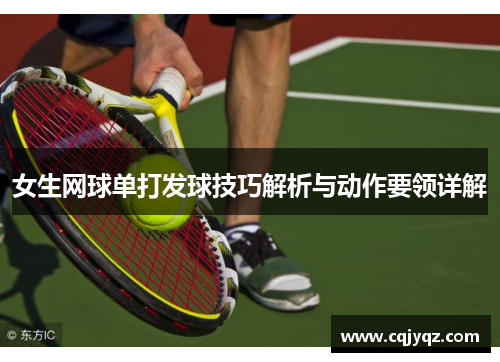 女生网球单打发球技巧解析与动作要领详解