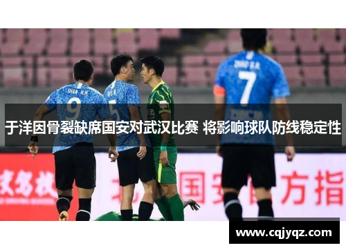 于洋因骨裂缺席国安对武汉比赛 将影响球队防线稳定性