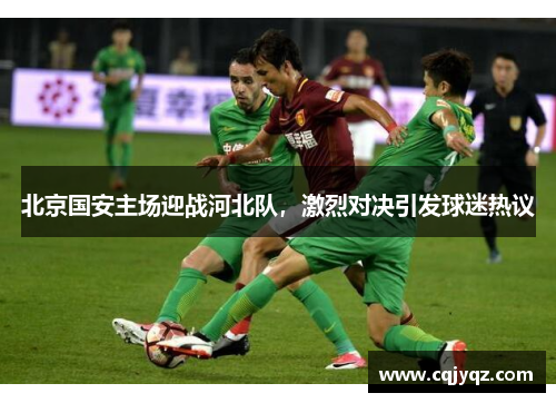 北京国安主场迎战河北队，激烈对决引发球迷热议