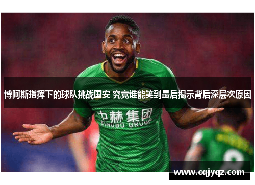 博阿斯指挥下的球队挑战国安 究竟谁能笑到最后揭示背后深层次原因