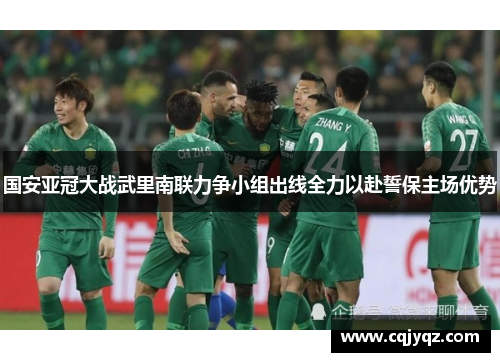 国安亚冠大战武里南联力争小组出线全力以赴誓保主场优势